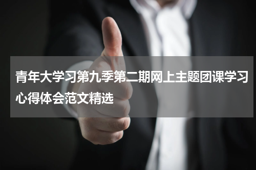 青年大学习第九季第二期网上主题团课学习心得体会范文精选