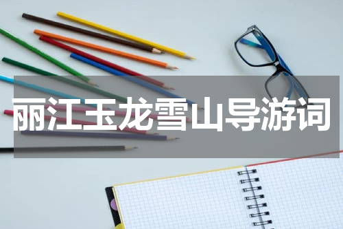 丽江玉龙雪山导游词