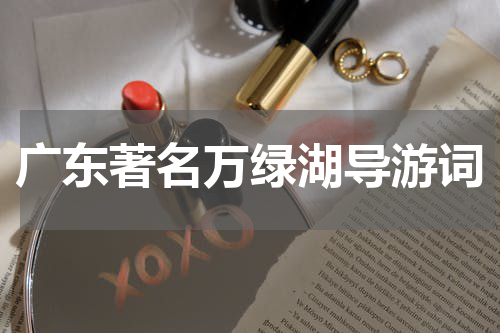 广东著名万绿湖导游词