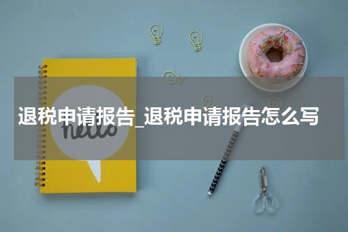 退税申请报告_退税申请报告怎么写
