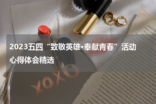 2023五四“致敬英雄·奉献青春”活动心得体会精选