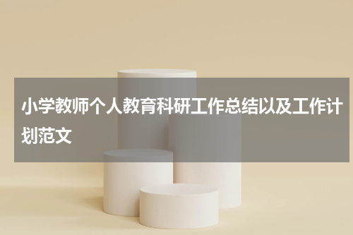 小学教师个人教育科研工作总结以及工作计划范文