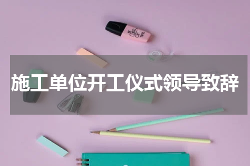 施工单位开工仪式领导致辞