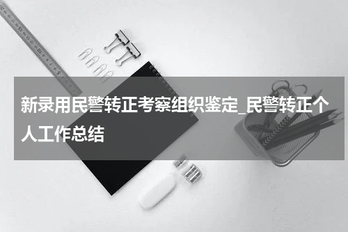 新录用民警转正考察组织鉴定_民警转正个人工作总结