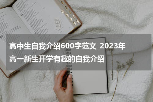 高中生自我介绍600字范文_2023年高一新生开学有趣的自我介绍