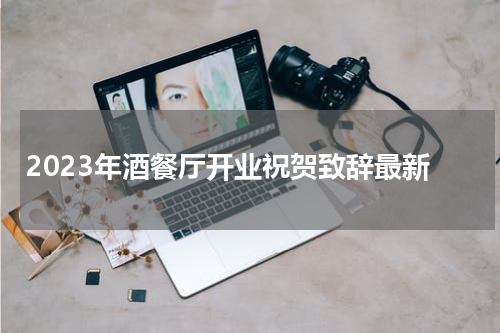 2023年酒餐厅开业祝贺致辞最新