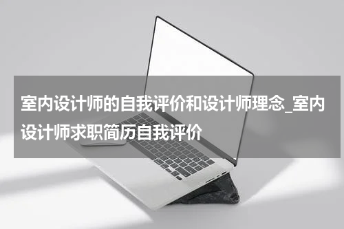 室内设计师的自我评价和设计师理念_室内设计师求职简历自我评价