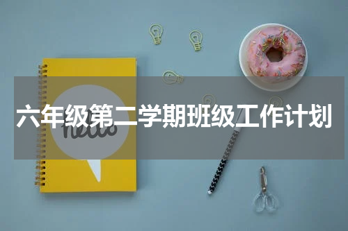 六年级第二学期班级工作计划