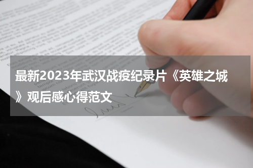 最新2023年武汉战疫纪录片《英雄之城》观后感心得范文