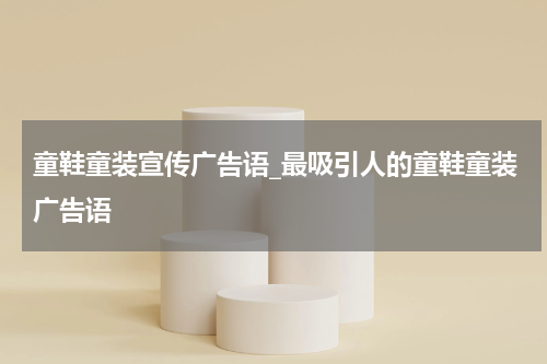 童鞋童装宣传广告语_最吸引人的童鞋童装广告语
