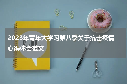 2023年青年大学习第八季关于抗击疫情心得体会范文