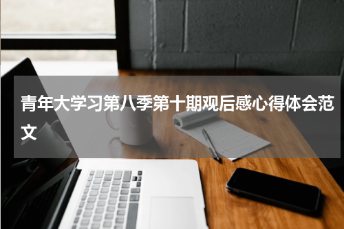 青年大学习第八季第十期观后感心得体会范文