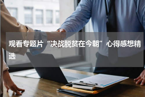 观看专题片“决战脱贫在今朝”心得感想精选