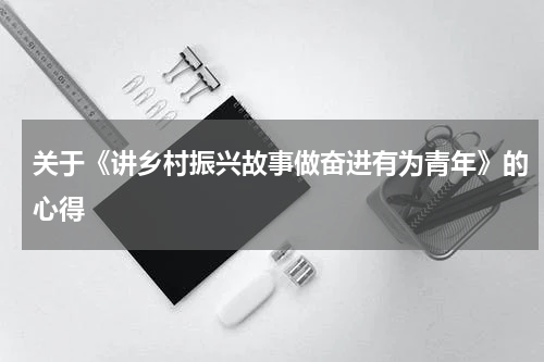 关于《讲乡村振兴故事做奋进有为青年》的心得