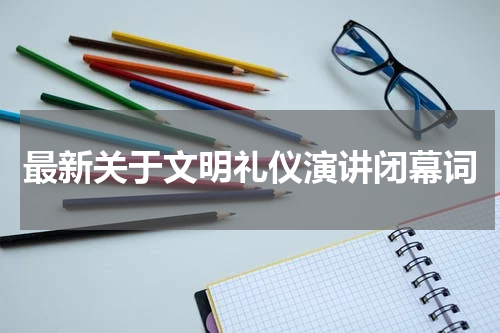 最新关于文明礼仪演讲闭幕词