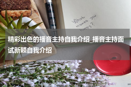 精彩出色的播音主持自我介绍_播音主持面试新颖自我介绍