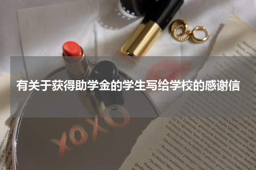 有关于获得助学金的学生写给学校的感谢信
