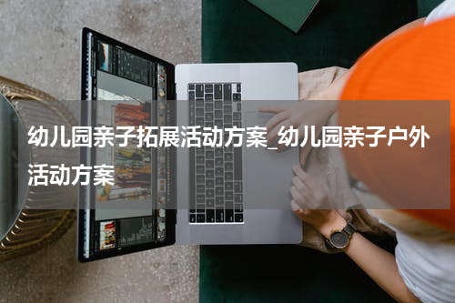 幼儿园亲子拓展活动方案_幼儿园亲子户外活动方案