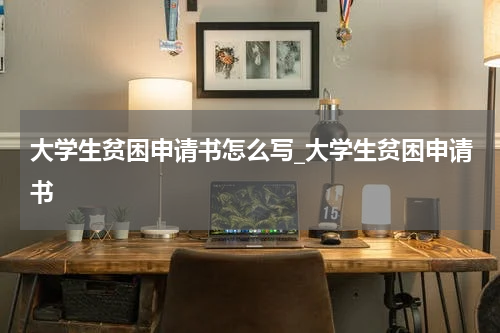 大学生贫困申请书怎么写_大学生贫困申请书