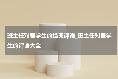 班主任对差学生的经典评语_班主任对差学生的评语大全