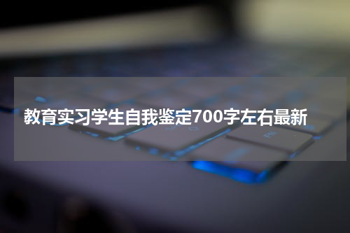教育实习学生自我鉴定700字左右最新