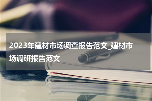2023年建材市场调查报告范文_建材市场调研报告范文