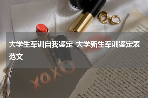 大学生军训自我鉴定_大学新生军训鉴定表范文