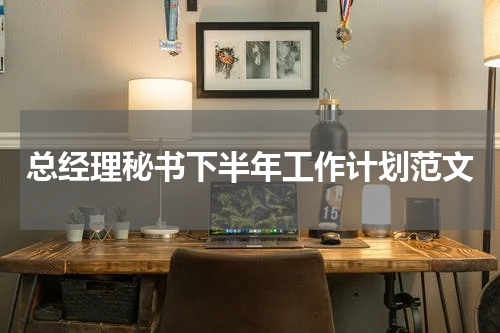 总经理秘书下半年工作计划范文