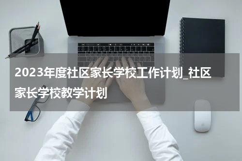 2023年度社区家长学校工作计划_社区家长学校教学计划