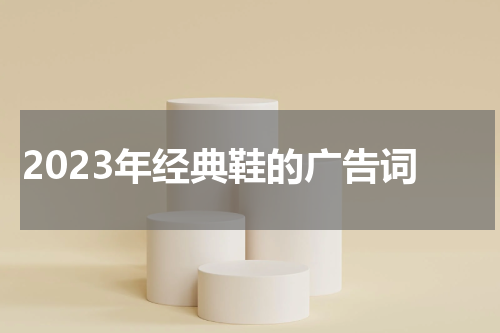 2023年经典鞋的广告词