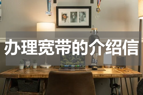 办理宽带的介绍信