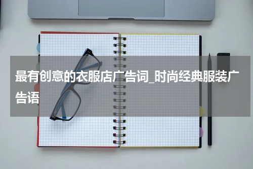 最有创意的衣服店广告词_时尚经典服装广告语