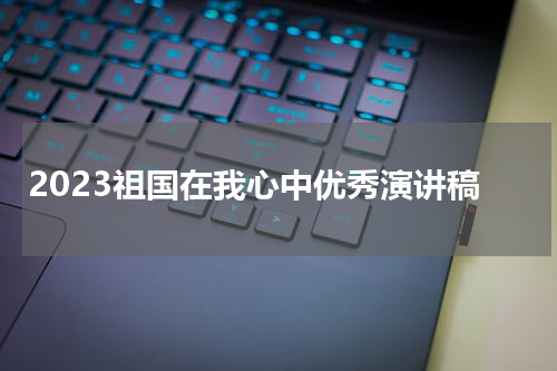 2023祖国在我心中优秀演讲稿