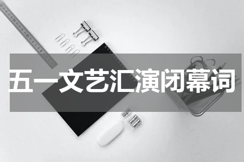 五一文艺汇演闭幕词