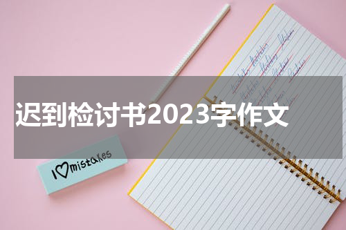 迟到检讨书2023字作文
