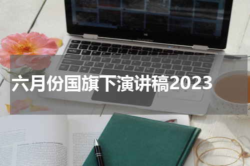 六月份国旗下演讲稿2023