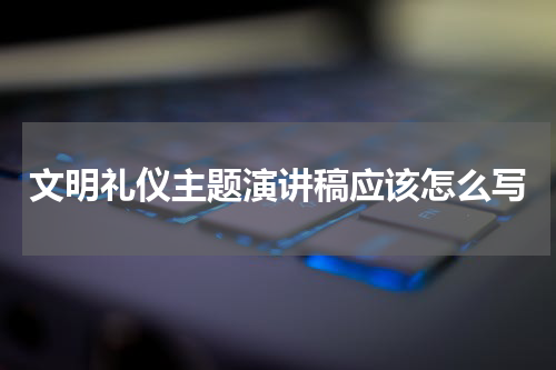 文明礼仪主题演讲稿应该怎么写