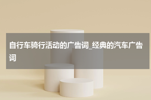 自行车骑行活动的广告词_经典的汽车广告词