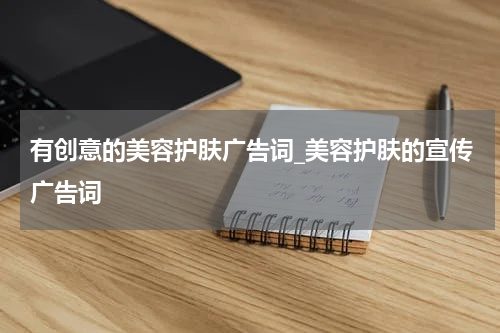 有创意的美容护肤广告词_美容护肤的宣传广告词