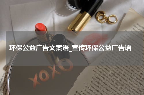 环保公益广告文案语_宣传环保公益广告语