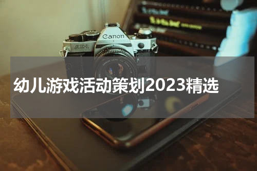 幼儿游戏活动策划2023精选
