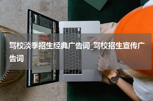 驾校淡季招生经典广告词_驾校招生宣传广告词