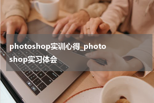photoshop实训心得_photoshop实习体会