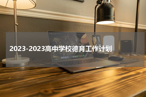 2023-2023高中学校德育工作计划