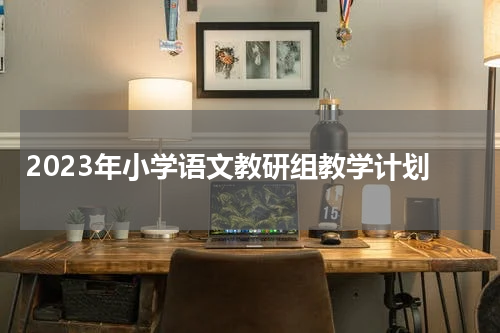 2023年小学语文教研组教学计划