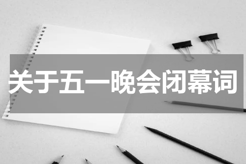 关于五一晚会闭幕词