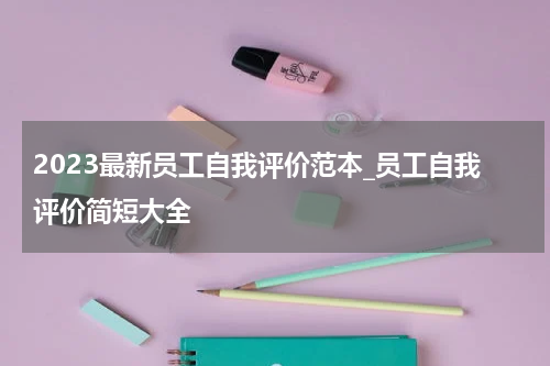 2023最新员工自我评价范本_员工自我评价简短大全