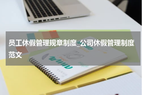 员工休假管理规章制度_公司休假管理制度范文