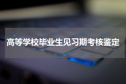 高等学校毕业生见习期考核鉴定