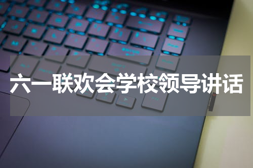 六一联欢会学校领导讲话